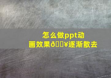 怎么做ppt动画效果💥逐渐散去