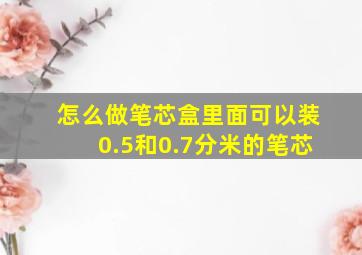 怎么做笔芯盒里面可以装0.5和0.7分米的笔芯