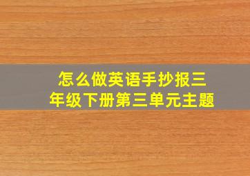 怎么做英语手抄报三年级下册第三单元主题