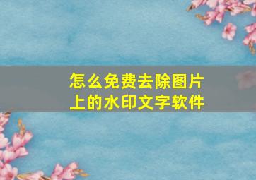 怎么免费去除图片上的水印文字软件