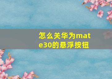 怎么关华为mate30的悬浮按钮