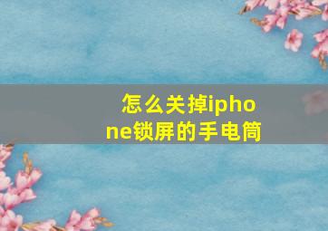 怎么关掉iphone锁屏的手电筒