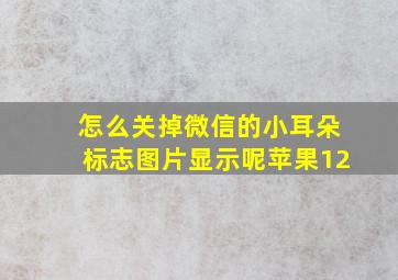 怎么关掉微信的小耳朵标志图片显示呢苹果12