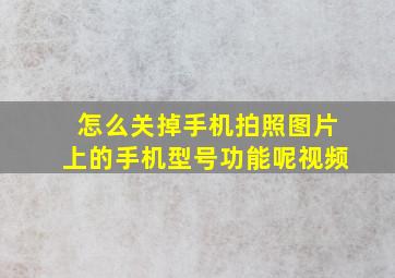 怎么关掉手机拍照图片上的手机型号功能呢视频