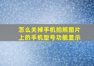 怎么关掉手机拍照图片上的手机型号功能显示