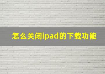 怎么关闭ipad的下载功能