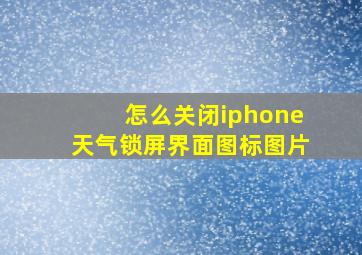 怎么关闭iphone天气锁屏界面图标图片