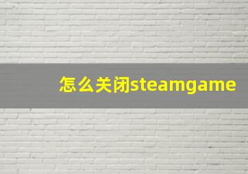 怎么关闭steamgame