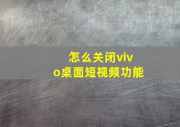 怎么关闭vivo桌面短视频功能