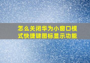 怎么关闭华为小窗口模式快捷键图标显示功能