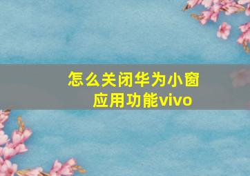 怎么关闭华为小窗应用功能vivo