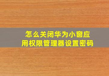 怎么关闭华为小窗应用权限管理器设置密码