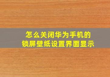 怎么关闭华为手机的锁屏壁纸设置界面显示