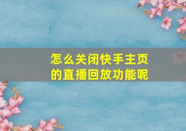 怎么关闭快手主页的直播回放功能呢