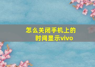 怎么关闭手机上的时间显示vivo