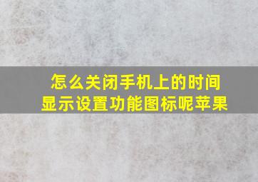 怎么关闭手机上的时间显示设置功能图标呢苹果