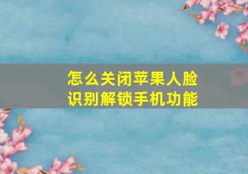 怎么关闭苹果人脸识别解锁手机功能