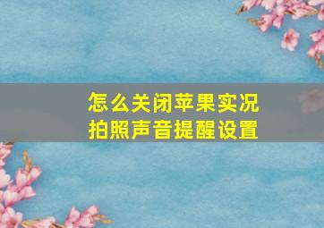 怎么关闭苹果实况拍照声音提醒设置