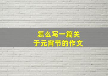 怎么写一篇关于元宵节的作文