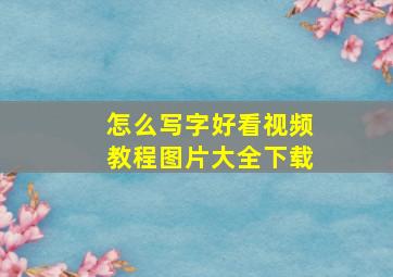 怎么写字好看视频教程图片大全下载