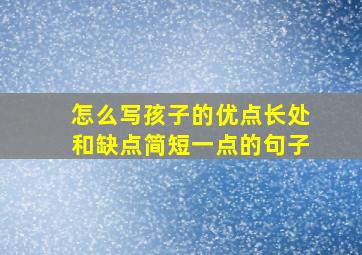 怎么写孩子的优点长处和缺点简短一点的句子