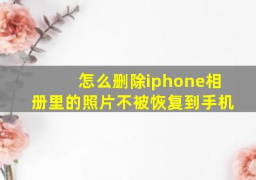 怎么删除iphone相册里的照片不被恢复到手机