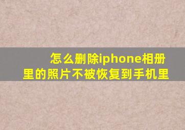 怎么删除iphone相册里的照片不被恢复到手机里