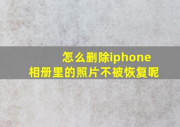 怎么删除iphone相册里的照片不被恢复呢