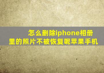 怎么删除iphone相册里的照片不被恢复呢苹果手机