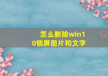 怎么删除win10锁屏图片和文字