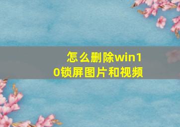 怎么删除win10锁屏图片和视频