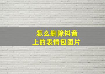 怎么删除抖音上的表情包图片