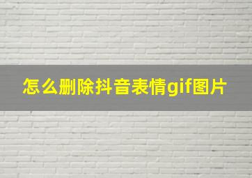 怎么删除抖音表情gif图片