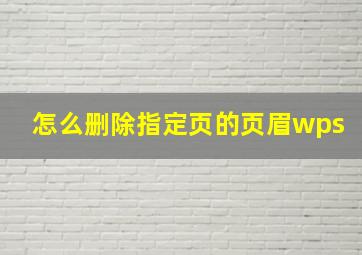 怎么删除指定页的页眉wps