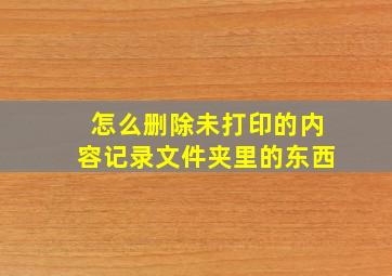 怎么删除未打印的内容记录文件夹里的东西