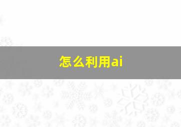 怎么利用ai