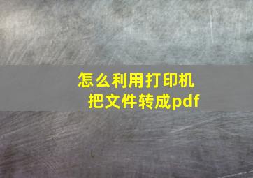 怎么利用打印机把文件转成pdf