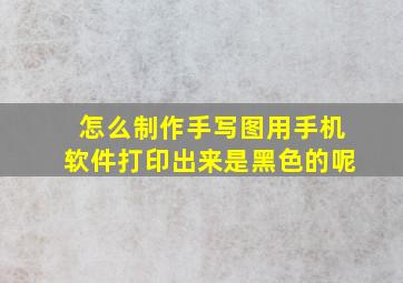 怎么制作手写图用手机软件打印出来是黑色的呢