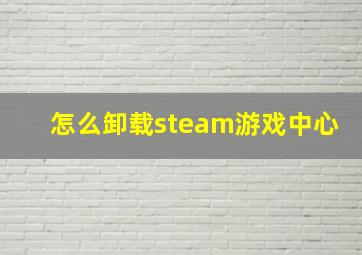 怎么卸载steam游戏中心