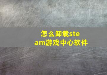 怎么卸载steam游戏中心软件