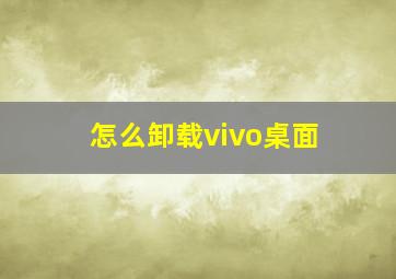 怎么卸载vivo桌面