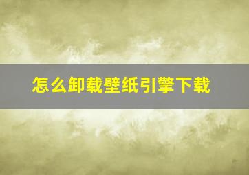 怎么卸载壁纸引擎下载