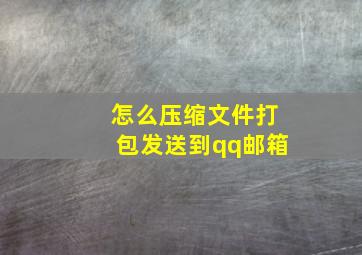 怎么压缩文件打包发送到qq邮箱