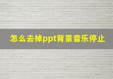 怎么去掉ppt背景音乐停止