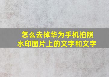 怎么去掉华为手机拍照水印图片上的文字和文字