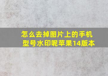 怎么去掉图片上的手机型号水印呢苹果14版本