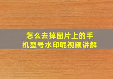 怎么去掉图片上的手机型号水印呢视频讲解