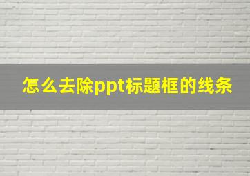 怎么去除ppt标题框的线条