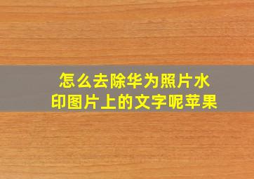 怎么去除华为照片水印图片上的文字呢苹果