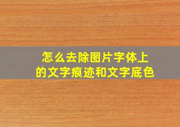 怎么去除图片字体上的文字痕迹和文字底色